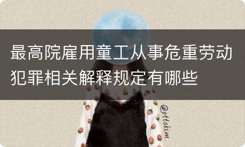 最高院雇用童工从事危重劳动犯罪相关解释规定有哪些