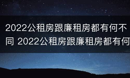 2022公租房跟廉租房都有何不同 2022公租房跟廉租房都有何不同之处