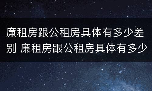 廉租房跟公租房具体有多少差别 廉租房跟公租房具体有多少差别大