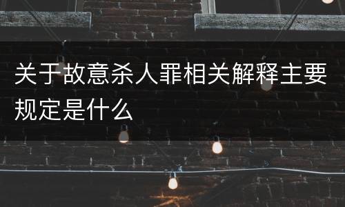 关于故意杀人罪相关解释主要规定是什么