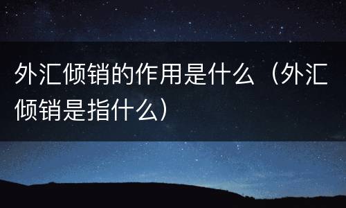 外汇倾销的作用是什么（外汇倾销是指什么）