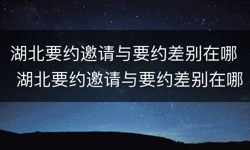 湖北要约邀请与要约差别在哪 湖北要约邀请与要约差别在哪里