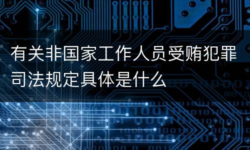 有关非国家工作人员受贿犯罪司法规定具体是什么