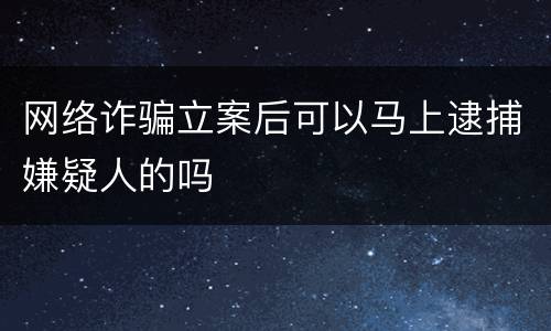 网络诈骗立案后可以马上逮捕嫌疑人的吗