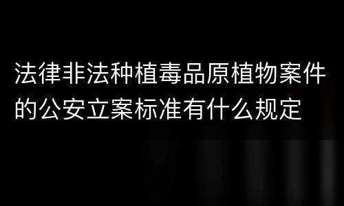 法律非法种植毒品原植物案件的公安立案标准有什么规定