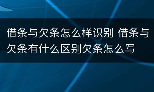 借条与欠条怎么样识别 借条与欠条有什么区别欠条怎么写