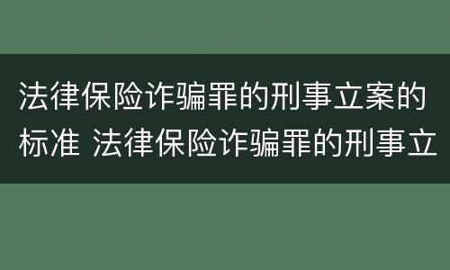 法律保险诈骗罪的刑事立案的标准 法律保险诈骗罪的刑事立案的标准是什么