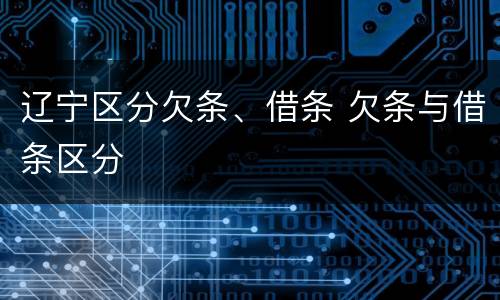辽宁区分欠条、借条 欠条与借条区分