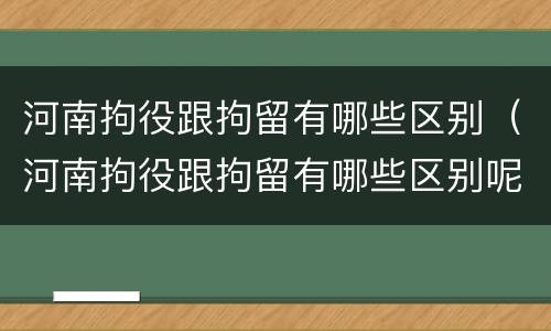 河南拘役跟拘留有哪些区别（河南拘役跟拘留有哪些区别呢）