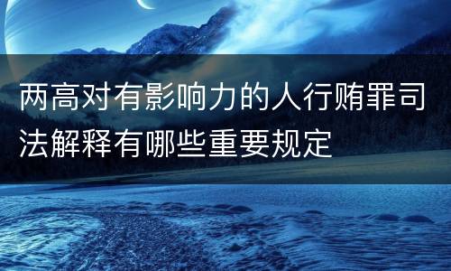 两高对有影响力的人行贿罪司法解释有哪些重要规定