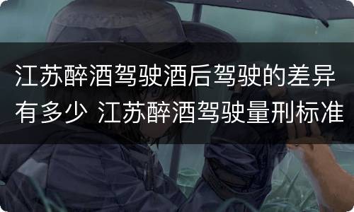 江苏醉酒驾驶酒后驾驶的差异有多少 江苏醉酒驾驶量刑标准