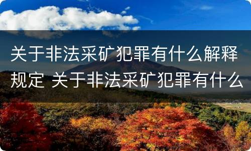 关于非法采矿犯罪有什么解释规定 关于非法采矿犯罪有什么解释规定吗