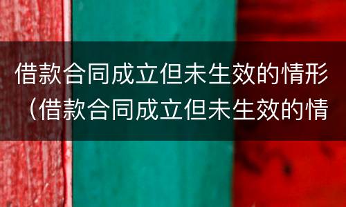 借款合同成立但未生效的情形（借款合同成立但未生效的情形有）