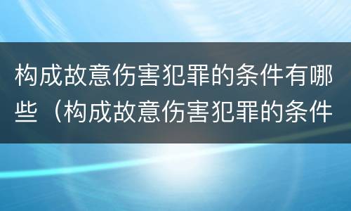 构成故意伤害犯罪的条件有哪些（构成故意伤害犯罪的条件有哪些内容）