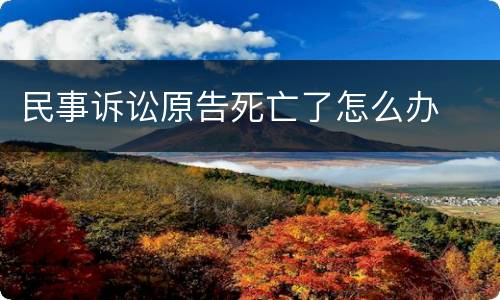 民事诉讼原告死亡了怎么办