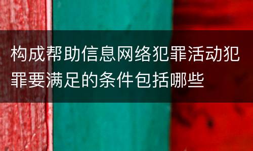 构成帮助信息网络犯罪活动犯罪要满足的条件包括哪些