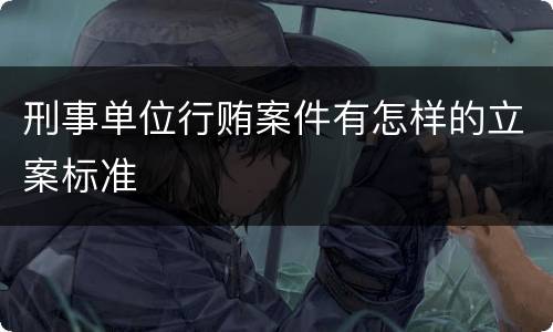 刑事单位行贿案件有怎样的立案标准
