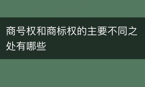 商号权和商标权的主要不同之处有哪些