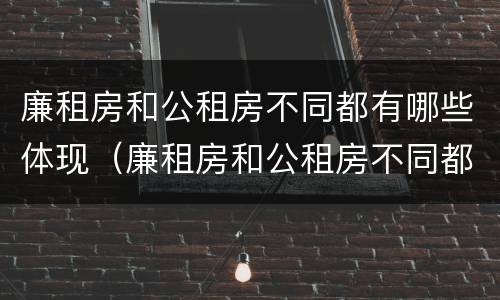 廉租房和公租房不同都有哪些体现（廉租房和公租房不同都有哪些体现方法）