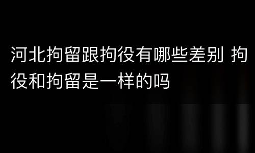 河北拘留跟拘役有哪些差别 拘役和拘留是一样的吗