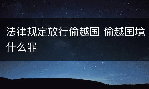 法律规定放行偷越国 偷越国境什么罪