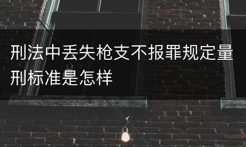 刑法中丢失枪支不报罪规定量刑标准是怎样