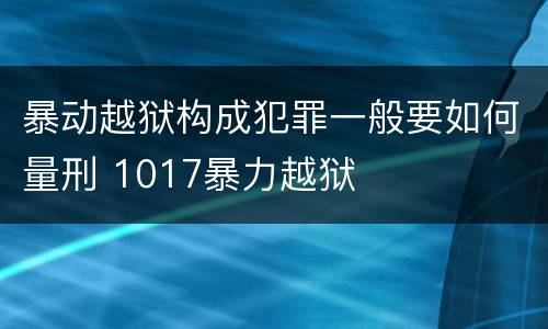 暴动越狱构成犯罪一般要如何量刑 1017暴力越狱