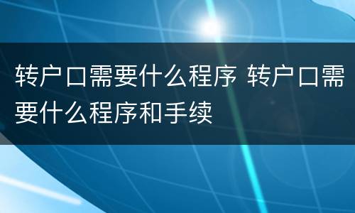 转户口需要什么程序 转户口需要什么程序和手续