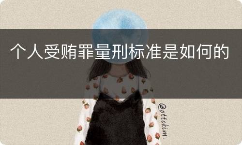 个人受贿罪量刑标准是如何的