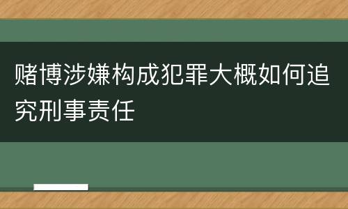 赌博涉嫌构成犯罪大概如何追究刑事责任