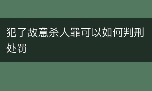 犯了故意杀人罪可以如何判刑处罚