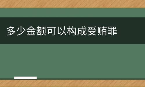 多少金额可以构成受贿罪