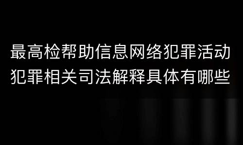 最高检帮助信息网络犯罪活动犯罪相关司法解释具体有哪些规定