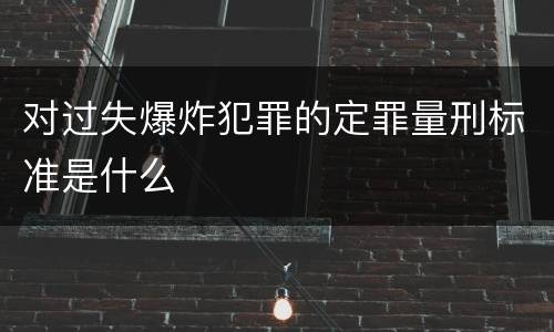 对过失爆炸犯罪的定罪量刑标准是什么