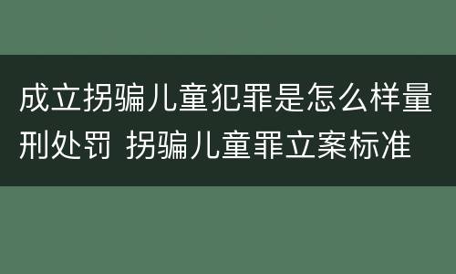 成立拐骗儿童犯罪是怎么样量刑处罚 拐骗儿童罪立案标准