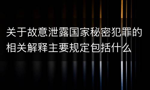 关于故意泄露国家秘密犯罪的相关解释主要规定包括什么