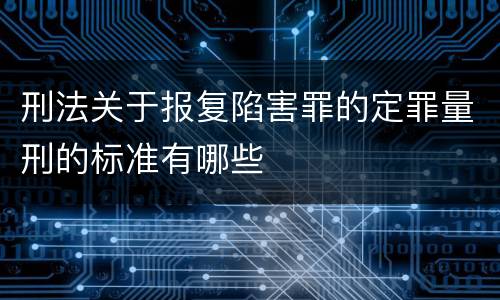 刑法关于报复陷害罪的定罪量刑的标准有哪些