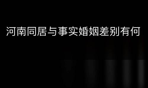河南同居与事实婚姻差别有何