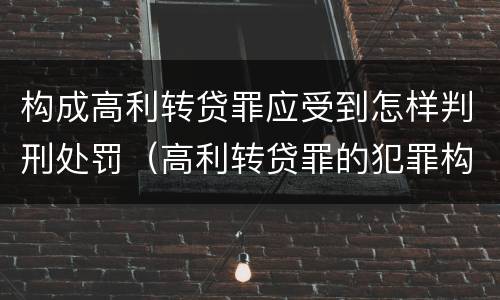构成高利转贷罪应受到怎样判刑处罚（高利转贷罪的犯罪构成）