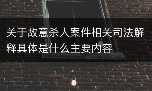 关于故意杀人案件相关司法解释具体是什么主要内容