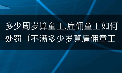 多少周岁算童工,雇佣童工如何处罚（不满多少岁算雇佣童工）