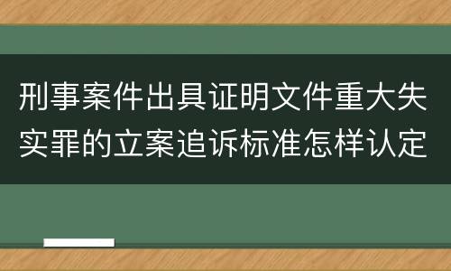刑事案件出具证明文件重大失实罪的立案追诉标准怎样认定