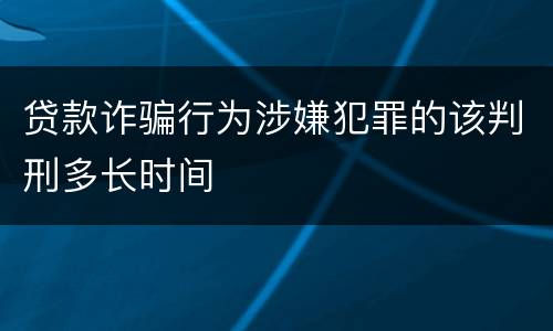 贷款诈骗行为涉嫌犯罪的该判刑多长时间