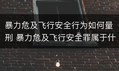 暴力危及飞行安全行为如何量刑 暴力危及飞行安全罪属于什么犯