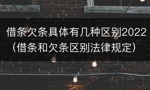借条欠条具体有几种区别2022（借条和欠条区别法律规定）