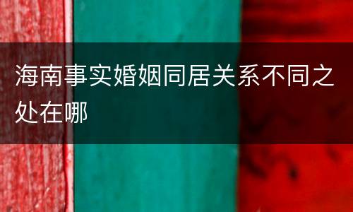 海南事实婚姻同居关系不同之处在哪
