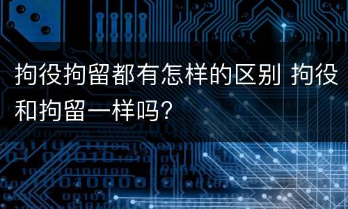 拘役拘留都有怎样的区别 拘役和拘留一样吗?