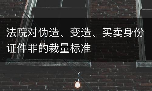 法院对伪造、变造、买卖身份证件罪的裁量标准