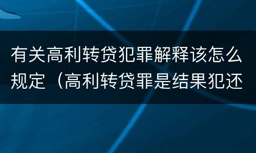 有关高利转贷犯罪解释该怎么规定（高利转贷罪是结果犯还是行为犯）