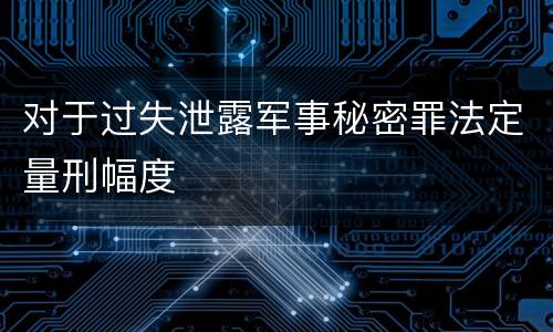 对于过失泄露军事秘密罪法定量刑幅度